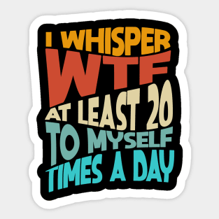 I Whisper WTF To Myself At Least 20 Times A Day Funny Sticker